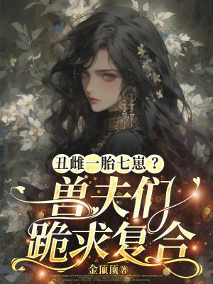 丑雌一胎七崽?兽夫们跪求复合22
